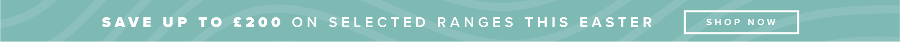  Save up to £200 on selected ranges this Easter. Offer ends 14th April. 
