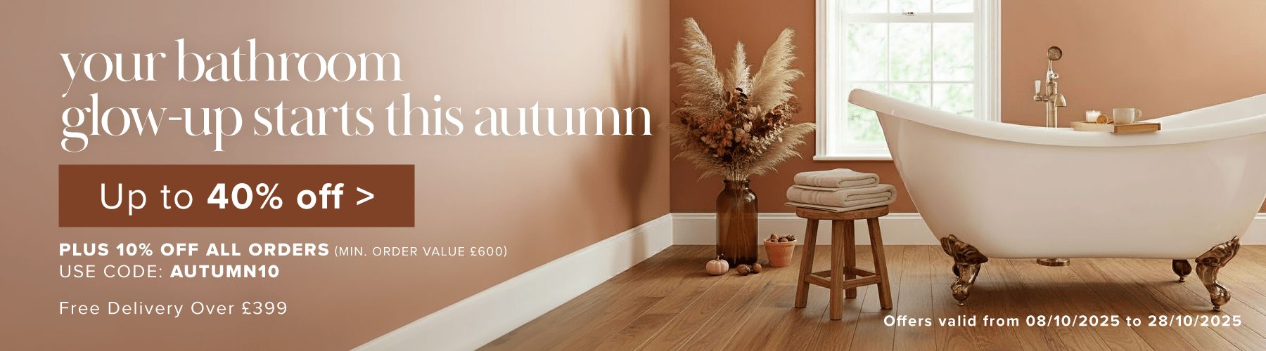 Your bathroom glow-up starts this Autumn  up to 40% off + Free Delivery Over £399