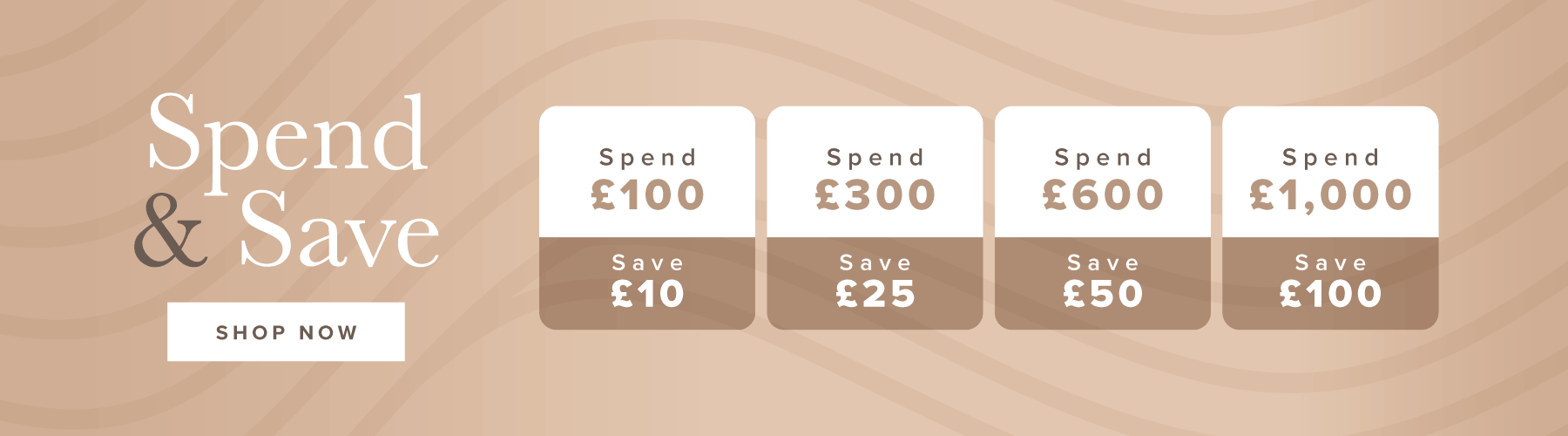 Spend & Save | spend £100 - save £10 | spend £300 - save £25 | spend £600 - save £50 | Spend £1,000 - save £100 