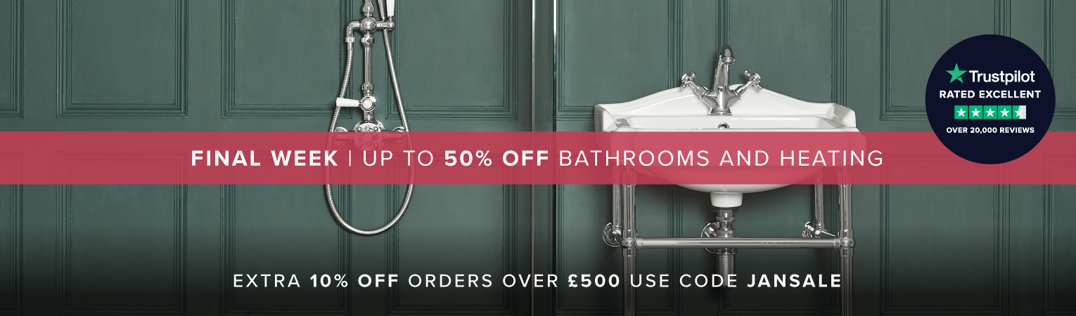  JANUARY SALE - FINAL WEEK - UP TO 50% OFF BATHROOMS & HEATING  Extra 10% off orders over £500 use code JANSALE 