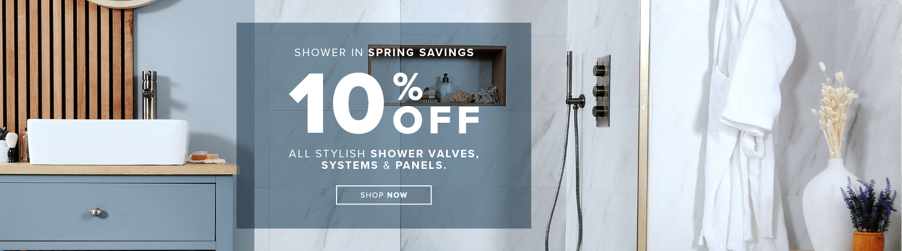 Shower in spring savings  10% off all stylish shower valves, systems & panels